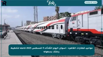 مواعيد قطارات القاهرة – أسوان اليوم الثلاثاء 5 أغسطس 2025 كاملة لتخطيط رحلتك بسهولة